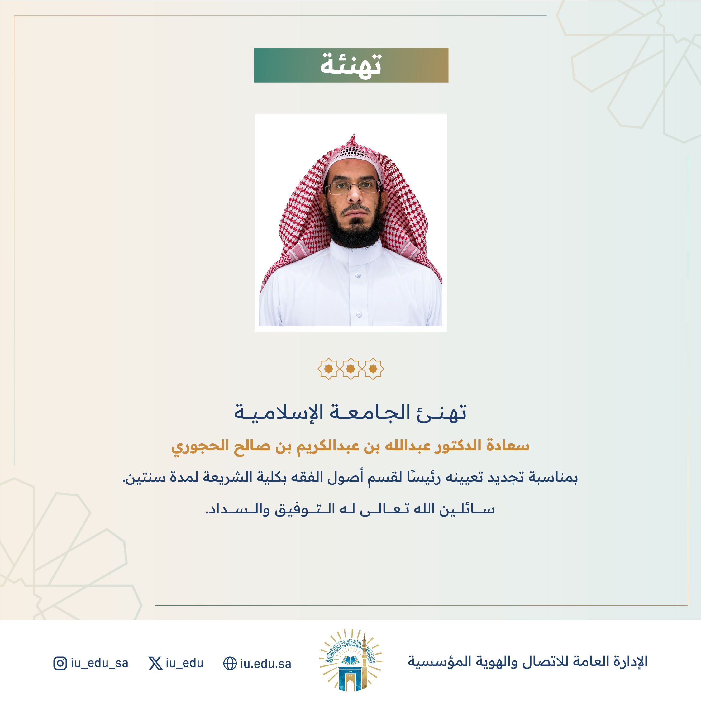 تهنئ الجامعة الإسلامية⁩ د. عبدالله بن عبدالكريم الحجوري، بمناسبة تجديد تعيينه رئيسًا لقسم أصول الفقة بكلية الشريعة.